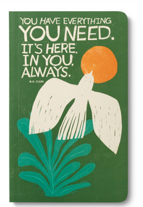 “ You have everything you need. It’s here, in you, always.” Journal